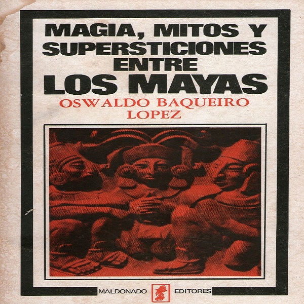 Magia, mitos y supersticiones entre los Mayas (XX)